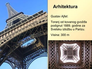 Gustav Ajfel:
Toranj od kovanog gvožđa
podignut 1889. godine za
Svetsku izložbu u Parizu.
Visina: 300 m
Arhitektura
 