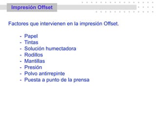 • • • • • • • • • • • • • • • •
• • • •
• • • • • • • • • • • • •
estro
Impresión Offset
Factores que intervienen en la impresión Offset.
- Papel
- Tintas
- Solución humectadora
- Rodillos
- Mantillas
- Presión
- Polvo antirrepinte
- Puesta a punto de la prensa
 