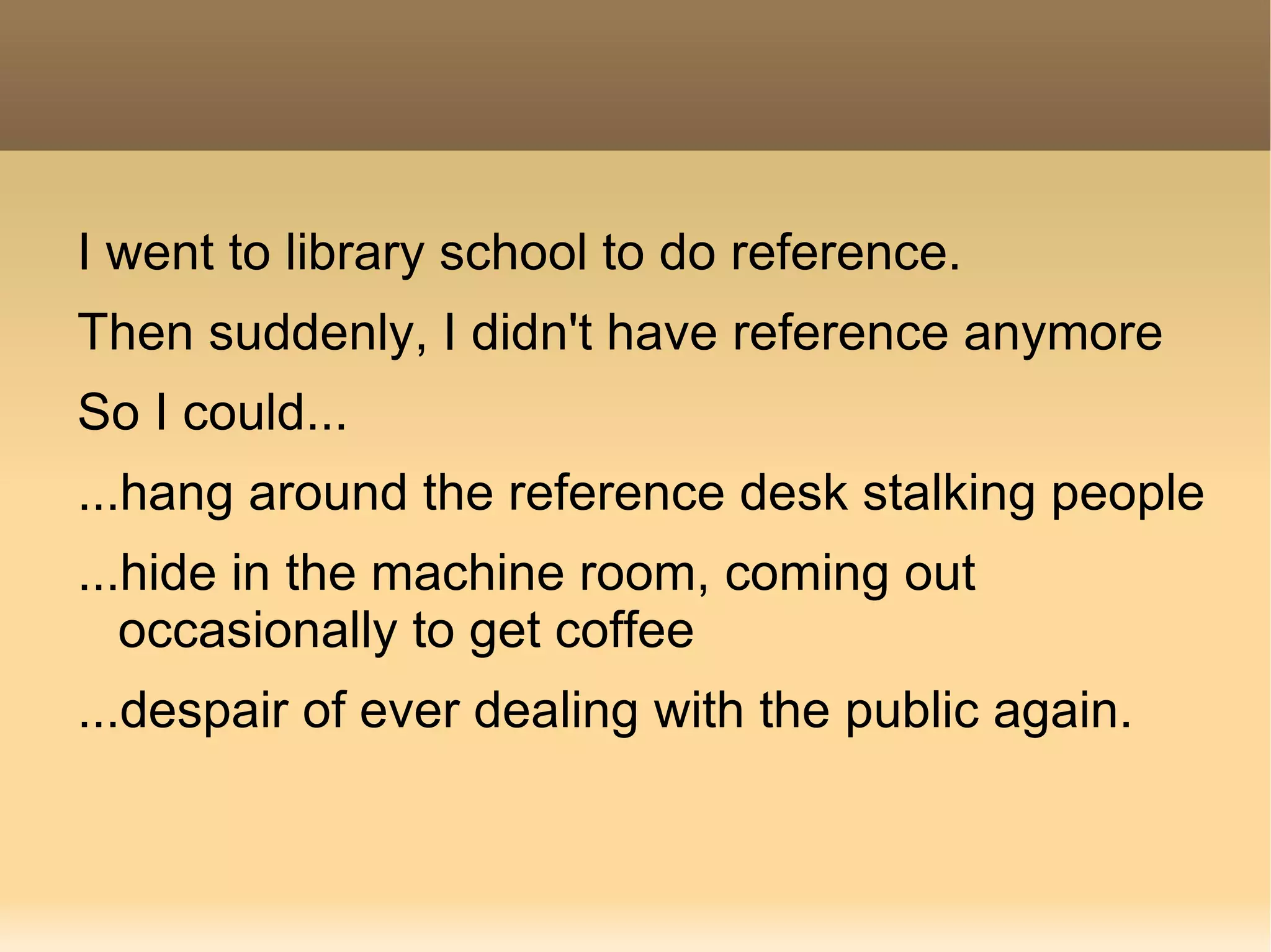 I went to library school to do reference. 