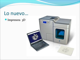 Lo nuevo…
Impresora 3DImpresora 3D
 