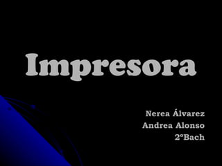 ImpresoraImpresora
Nerea ÁlvarezNerea Álvarez
Andrea AlonsoAndrea Alonso
2ºBach2ºBach
 