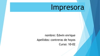 Impresora
nombre: Edwin enrique
Apellidos: contreras de hoyos
Curso: 10-02
 