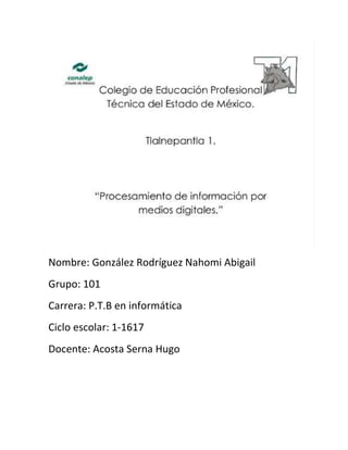 Nombre: González Rodríguez Nahomi Abigail
Grupo: 101
Carrera: P.T.B en informática
Ciclo escolar: 1-1617
Docente: Acosta Serna Hugo
 
