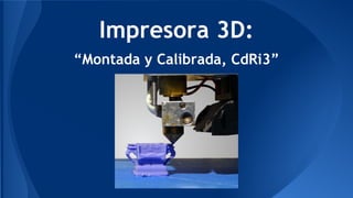 Impresora 3D:
“Montada y Calibrada, CdRi3”
 