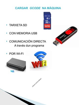  TARXETA SD
 CON MEMORIA USB
 COMUNICACIÓN DIRECTA
A través dun programa
 POR WI-FI
CARGAR GCODE NA MÁQUINA
 