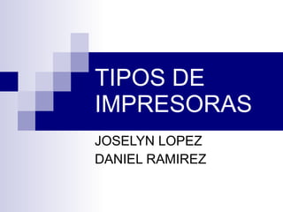 TIPOS DE IMPRESORAS JOSELYN LOPEZ DANIEL RAMIREZ 