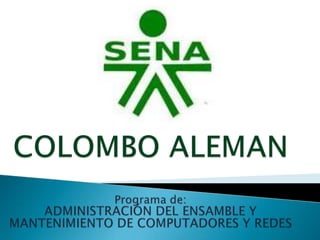 COLOMBO ALEMAN  Programa de: ADMINISTRACIÓN DEL ENSAMBLEY  MANTENIMIENTO DE COMPUTADORES Y REDES 