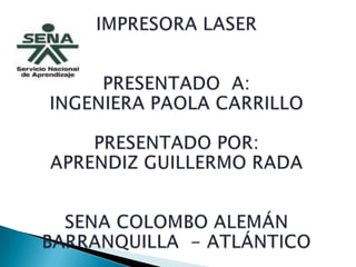 IMPRESORA LASER  PRESENTADO  A:INGENIERA PAOLA CARRILLO PRESENTADO POR:APRENDIZ GUILLERMO RADA SENA COLOMBO ALEMÁN BARRANQUILLA  - ATLÁNTICO