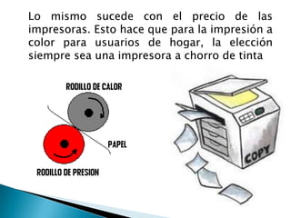 	Lo mismo sucede con el precio de las impresoras. Esto hace que para la impresión a color para usuarios de hogar, la elección siempre sea una impresora a chorro de tinta