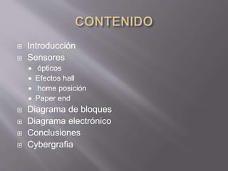  Introducción
 Sensores
 ópticos
 Efectos hall
 home posición
 Paper end
 Diagrama de bloques
 Diagrama electrónico
 Conclusiones
 Cybergrafia
 