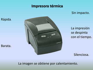 Impresora térmica
                                            Sin impacto.
Rápida.

                                            La impresión
                                            se despinta
                                            con el tiempo.

Barata.

                                              Silenciosa.

          La imagen se obtiene por calentamiento.
 