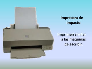 Impresora de
    impacto

Imprimen similar
  a las máquinas
    de escribir.
 