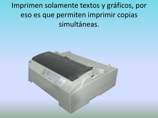 Imprimen solamente textos y gráficos, por
  eso es que permiten imprimir copias
              simultáneas.
 