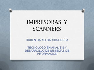IMPRESORAS  Y SCANNERS RUBEN DARIO GARCIA URREA TECNOLOGO EN ANALISIS Y DESARROLLO DE SISTEMAS DE INFORMACION 
