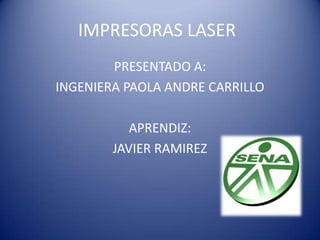 IMPRESORAS LASER
        PRESENTADO A:
INGENIERA PAOLA ANDRE CARRILLO

           APRENDIZ:
        JAVIER RAMIREZ
 
