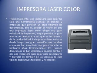 IMPRESORAS
         Matriz de punto                   láser
•   Ruidosa                  •   No ruidosa
•   Grande                   •   Mediana
•   Pesada                   •   Liviana
•   Suministro el mas bajo   •   Consume menos energía
•   Baja resolución              que la de matriz
•   Costo mayor              •   Buena resolución
•   Calentamiento lento      •   Calentamiento rápido
 