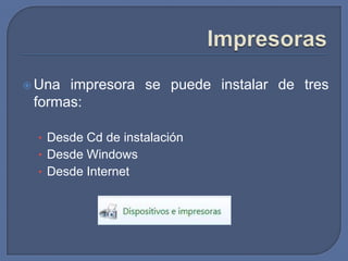ImpresorasUna impresora se puede instalar de tres formas:Desde Cd de instalaciónDesde WindowsDesde Internet
