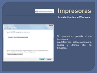 ImpresorasInstalación desde WindowsSi queremos ponerla como impresora predetermina, seleccionamos la casilla y damos clic en Finalizar.