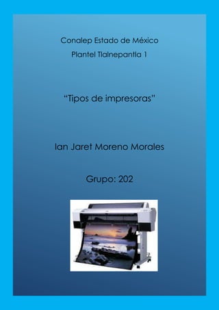 Conalep Estado de México
Plantel Tlalnepantla 1
“Tipos de impresoras”
Ian Jaret Moreno Morales
Grupo: 202
 