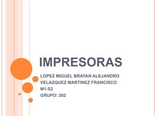 IMPRESORAS
LOPEZ MIGUEL BRAYAN ALEJANDRO
VELAZQUEZ MARTINEZ FRANCISCO
M1-S2
GRUPO: 202
 