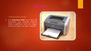 Impresoras
Impresoras laser
 Una impresora láser es un tipo de
impresora que permite imprimir
texto o gráficos, tanto en negro
como en color, con gran calidad.
 