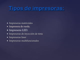  Impresoras matricialesImpresoras matriciales
 Impresora de rueda.
 Impresora LED.
 Impresoras de inyección de tintaImpresoras de inyección de tinta
 Impresoras láserImpresoras láser
 Impresoras multifuncionalesImpresoras multifuncionales
Tipos de impresoras:Tipos de impresoras:
 