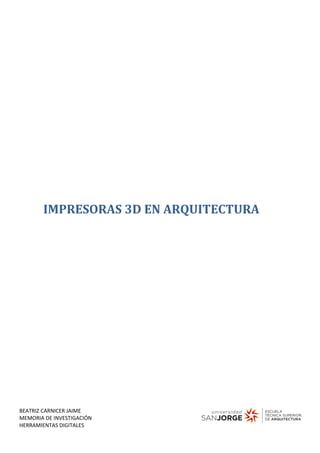 BEATRIZ CARNICER JAIME
MEMORIA DE INVESTIGACIÓN
HERRAMIENTAS DIGITALES
IMPRESORAS 3D EN ARQUITECTURA
 