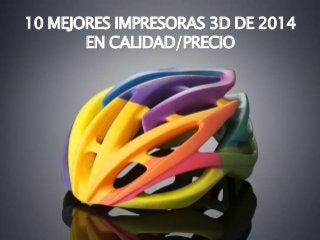 10 MEJORES IMPRESORAS 3D DE 2014 
EN CALIDAD/PRECIO 
 