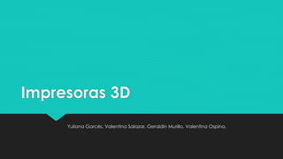 Impresoras 3D
Yuliana Garcés, Valentina Salazar, Geraldin Murillo, Valentina Ospina.
 