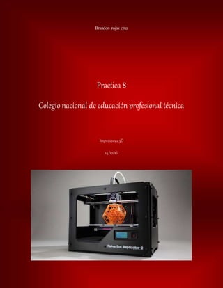 Brandon rojas cruz
Practica 8
Colegio nacional de educación profesional técnica
Impresoras 3D
14/10/16
 