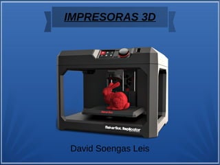 IMPRESORAS 3D
David Soengas Leis
 