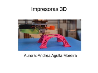 Impresoras 3D
Aurora: Andrea Agulla Moreira
 