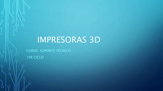 IMPRESORAS 3D
CURSO: SOPORTE TÉCNICO
1ER CICLO
 
