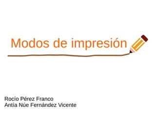 Modos de impresión
Rocío Pérez Franco
Antía Núe Fernández Vicente
 