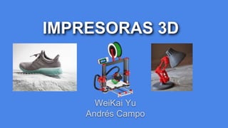 IMPRESORAS 3D
WeiKai Yu
Andrés Campo
 