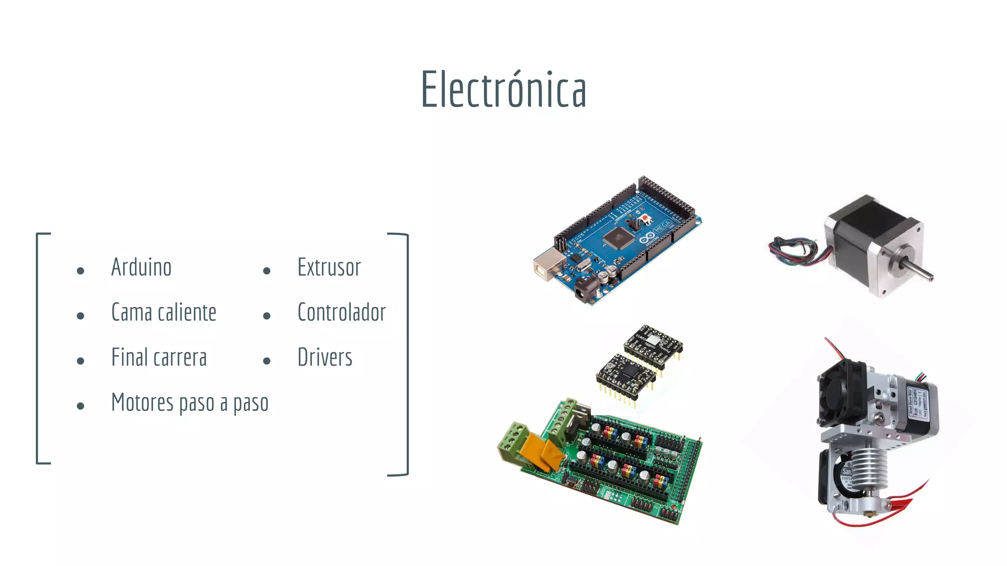 Electrónica
● Arduino
● Cama caliente
● Final carrera
● Motores paso a paso
● Extrusor
● Controlador
● Drivers
 