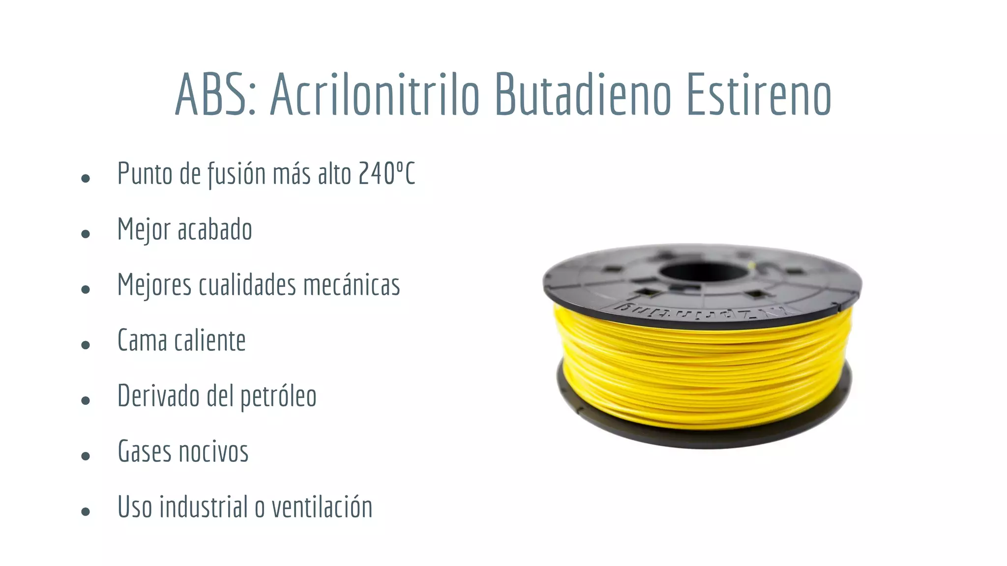 ABS: Acrilonitrilo Butadieno Estireno
● Punto de fusión más alto 240ºC
● Mejor acabado
● Mejores cualidades mecánicas
● Cama caliente
● Derivado del petróleo
● Gases nocivos
● Uso industrial o ventilación
 