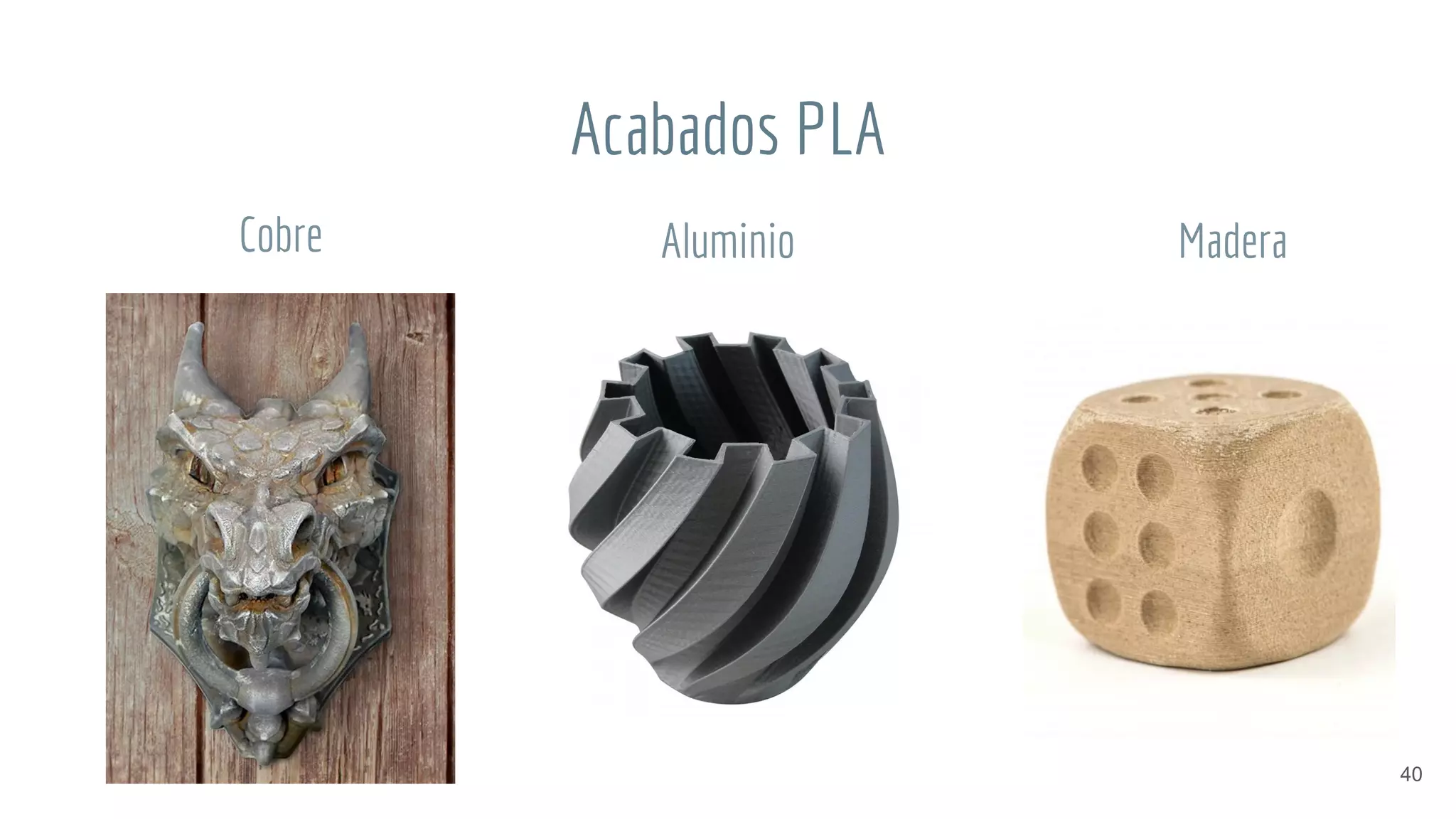 Acabados PLA
40
Cobre MaderaAluminio
 