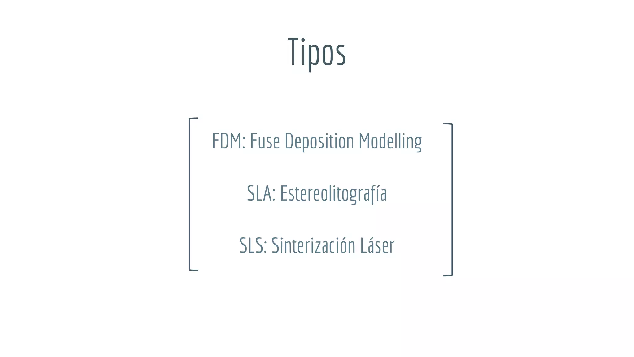 Tipos
FDM: Fuse Deposition Modelling
SLA: Estereolitografía
SLS: Sinterización Láser
 