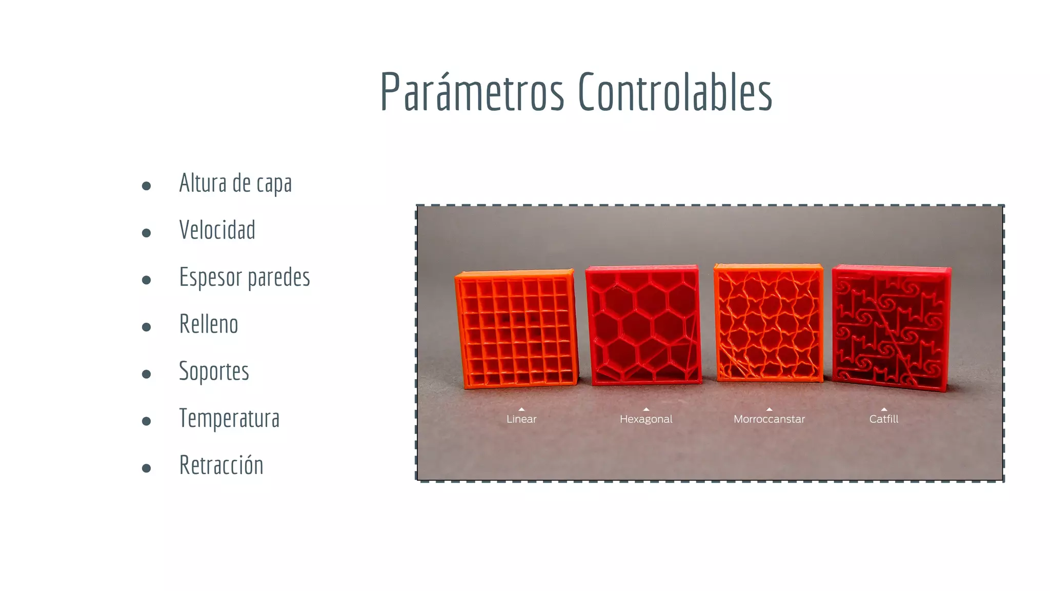 Parámetros Controlables
● Altura de capa
● Velocidad
● Espesor paredes
● Relleno
● Soportes
● Temperatura
● Retracción
 