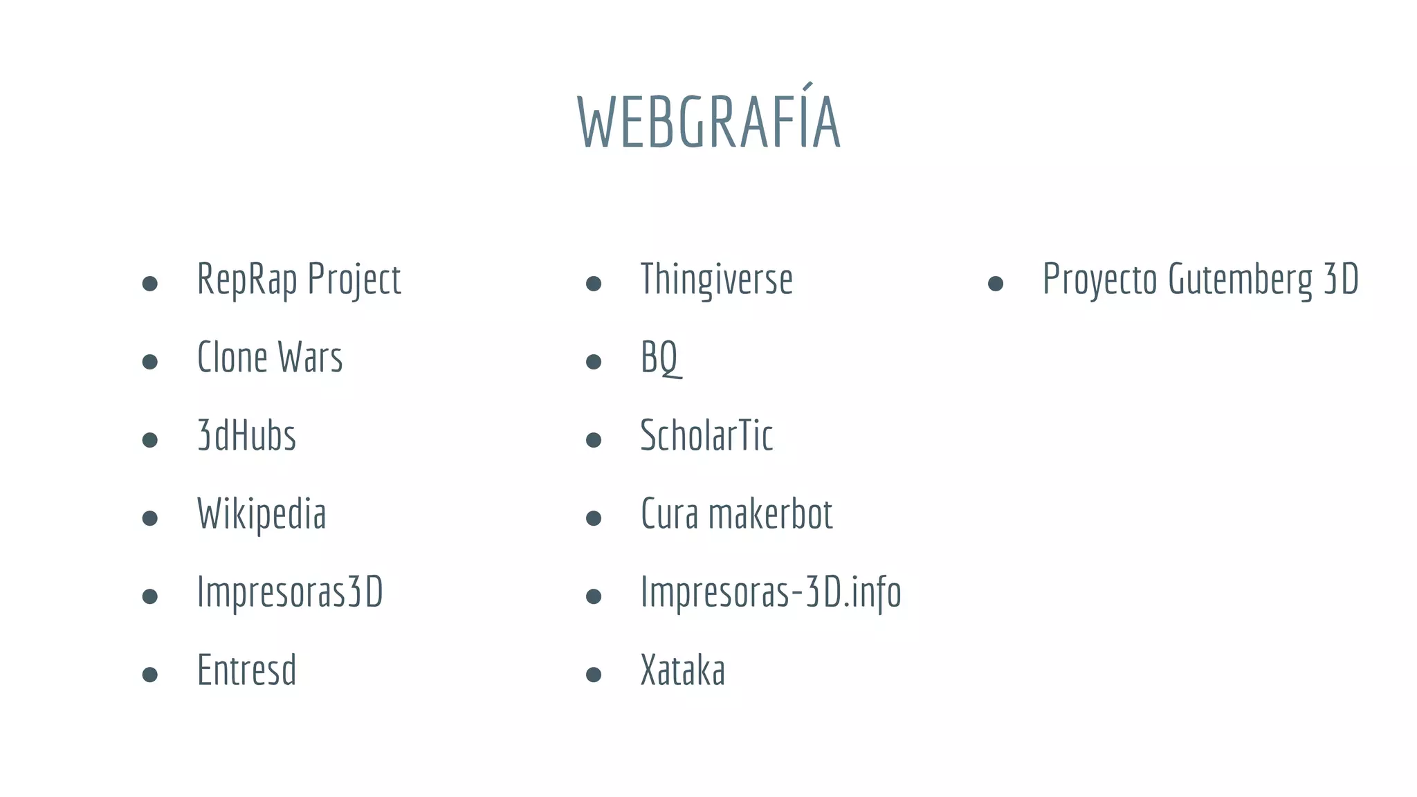 WEBGRAFÍA
● RepRap Project
● Clone Wars
● 3dHubs
● Wikipedia
● Impresoras3D
● Entresd
● Thingiverse
● BQ
● ScholarTic
● Cura makerbot
● Impresoras-3D.info
● Xataka
● Proyecto Gutemberg 3D
 