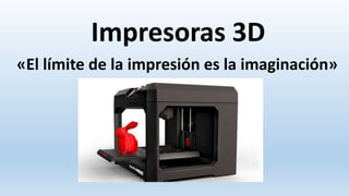 Impresoras 3D
«El límite de la impresión es la imaginación»
 