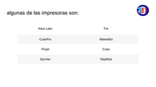 algunas de las impresoras son:
Kikai Labs Far
CubePro MakerBot
Projet Cube
Zprinter RepliKat
 