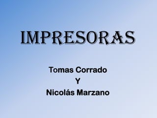 Impresoras
  Tomas Corrado
         Y
  Nicolás Marzano
 