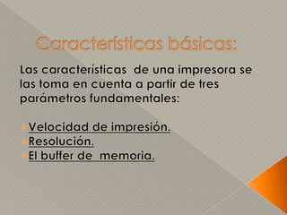 Características básicas:Las características  de una impresora se las toma en cuenta a partir de tres parámetros fundamentales:Velocidad de impresión.