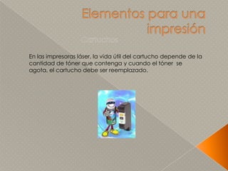 Elementos para una impresión CartuchosEn las impresoras láser, la vida útil del cartucho depende de la cantidad de tóner que contenga y cuando el tóner  se agota, el cartucho debe ser reemplazado. 