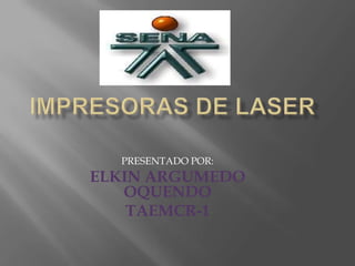IMPRESORAS DE LASER PRESENTADO POR: ELKIN ARGUMEDO OQUENDO TAEMCR-1 