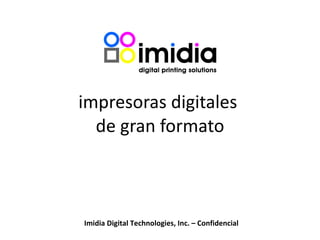 impresoras digitales  de gran formato   Imidia Digital Technologies, Inc. – Confidencial 
