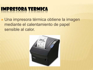 IMPRESORA TERMICA

   Una impresora térmica obtiene la imagen
    mediante el calentamiento de papel
    sensible al calor.
 