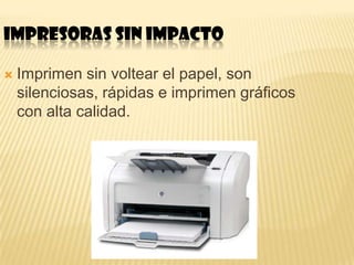 IMPRESORAS SIN IMPACTO

   Imprimen sin voltear el papel, son
    silenciosas, rápidas e imprimen gráficos
    con alta calidad.
 